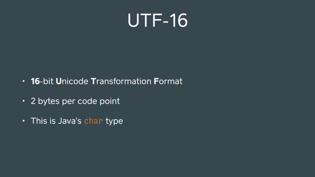 UTF-16
• 16-bit Unicode Transformation Format
• 2 bytes per code point
• This is Java’s char type
