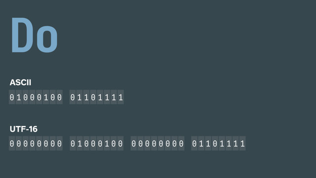 ASCII
0 1 0 0 0 1 0 0 0 1 1 0 1 1 1 1
0 1 0 0 0 1 0 0 0 1 1 0 1 1 1 1
0 0 0 0 0 0 0 0 0 0 0 0 0 0 0 0
D
UTF-16
o
