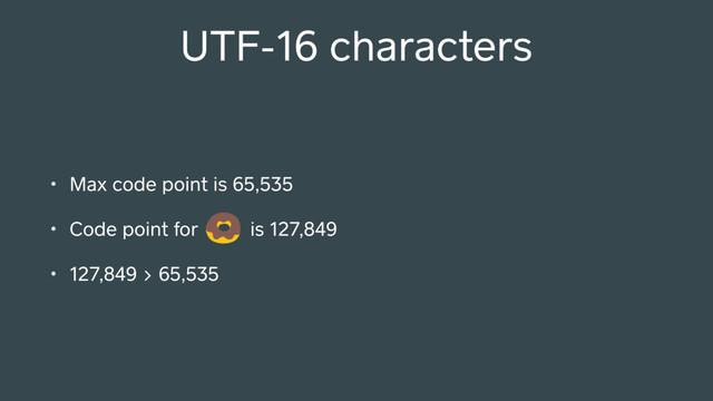 UTF-16 characters
• Max code point is 65,535
• Code point for is 127,849
• 127,849 > 65,535
