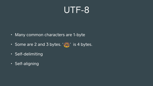 UTF-8
• Many common characters are 1-byte
• Some are 2 and 3 bytes. ‘ ’ is 4 bytes.
• Self-delimiting
• Self-aligning
