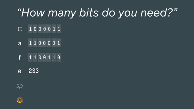 233
1 0 0 0 0 1 1
C
“How many bits do you need?”
1 1 0 0 0 0 1
a
1 1 0 0 1 1 0
f
é
sp
