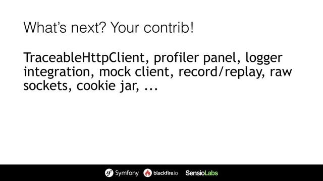 What’s next? Your contrib!
TraceableHttpClient, profiler panel, logger
integration, mock client, record/replay, raw
sockets, cookie jar, ...
