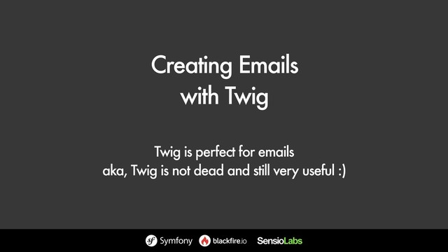 Creating Emails
with Twig
Twig is perfect for emails
aka, Twig is not dead and still very useful :)
