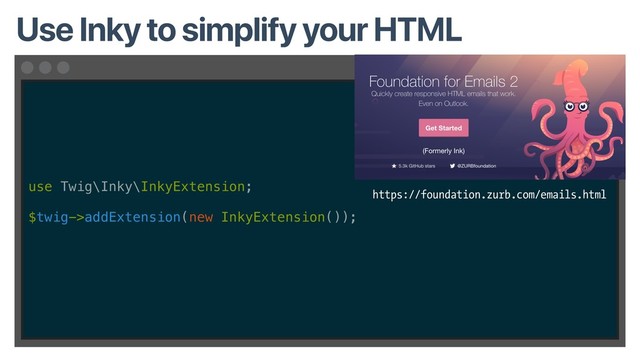 use Twig\Inky\InkyExtension;
$twig->addExtension(new InkyExtension());
Use Inky to simplify your HTML
https://foundation.zurb.com/emails.html

