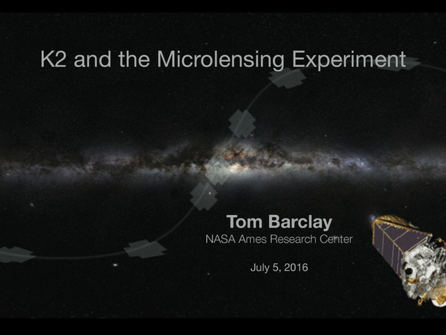K2 and the Microlensing Experiment
Tom Barclay
NASA Ames Research Center
July 5, 2016
