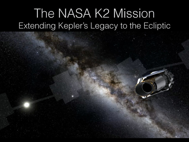 The NASA K2 Mission
Extending Kepler’s Legacy to the Ecliptic
