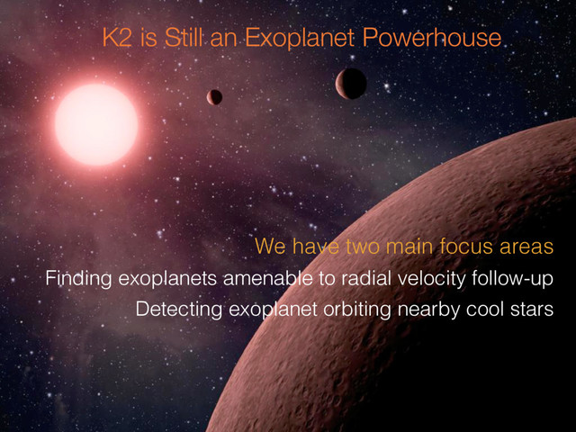 K2 is Still an Exoplanet Powerhouse
We have two main focus areas
Finding exoplanets amenable to radial velocity follow-up
Detecting exoplanet orbiting nearby cool stars
