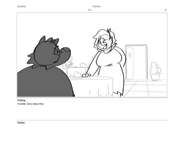 Scene
23
Panel
8
Dialog
Vonette: Sorry about that.
Notes
