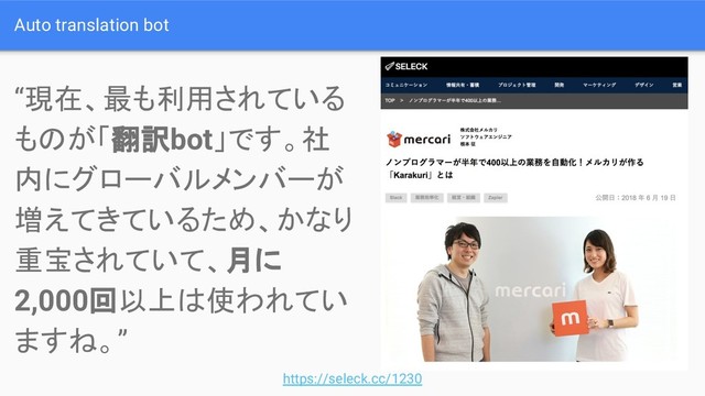 Auto translation bot
“現在、最も利用されている
ものが「翻訳bot」です。社
内にグローバルメンバーが
増えてきているため、かなり
重宝されていて、月に
2,000回以上は使われてい
ますね。”
https://seleck.cc/1230

