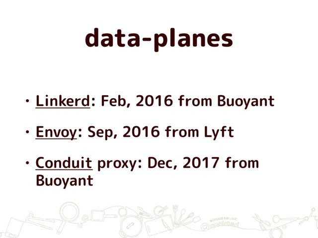 data-planes
• Linkerd: Feb, 2016 from Buoyant
• Envoy: Sep, 2016 from Lyft
• Conduit proxy: Dec, 2017 from
Buoyant
