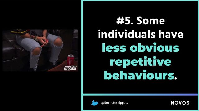 @5minutesnippets
#5. Some
individuals have
less obvious
repetitive
behaviours.

