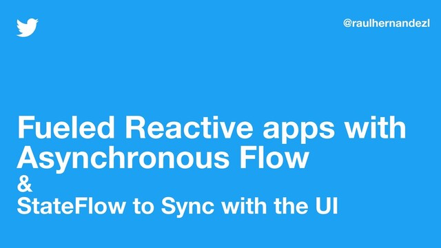 Fueled Reactive apps with
Asynchronous Flow
&
StateFlow to Sync with the UI
@raulhernandezl
