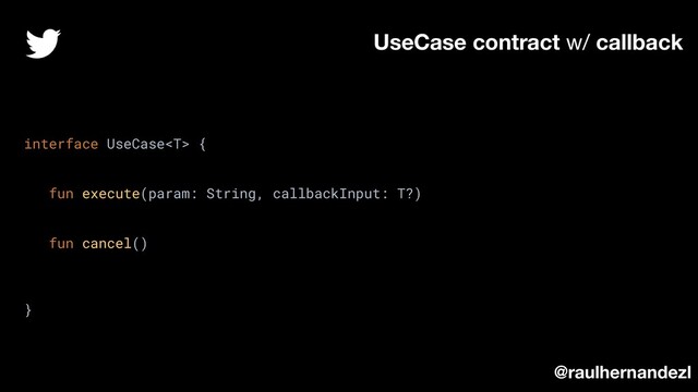 UseCase contract w/ callback
interface UseCase {
fun execute(param: String, callbackInput: T?)
fun cancel()
}
@raulhernandezl
