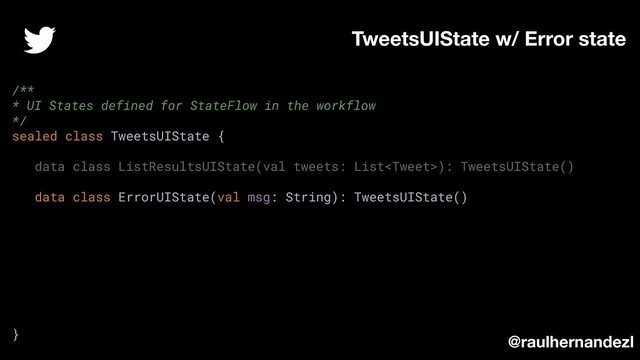 TweetsUIState w/ Error state
@raulhernandezl
/**
* UI States defined for StateFlow in the workflow
*/
sealed class TweetsUIState {
data class ListResultsUIState(val tweets: List): TweetsUIState()
data class ErrorUIState(val msg: String): TweetsUIState()
}
