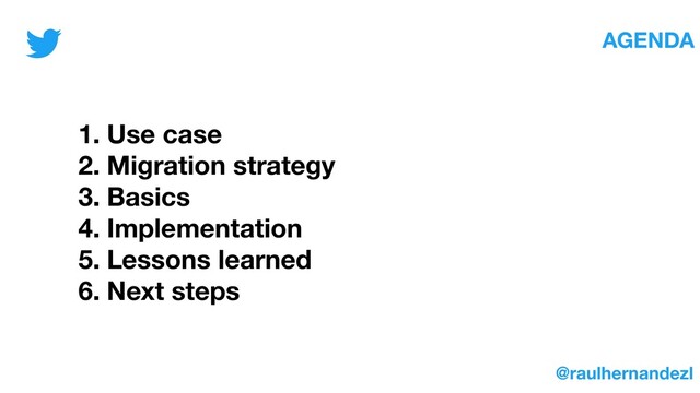 1. Use case
2. Migration strategy
3. Basics
4. Implementation
5. Lessons learned
6. Next steps
@raulhernandezl
AGENDA
