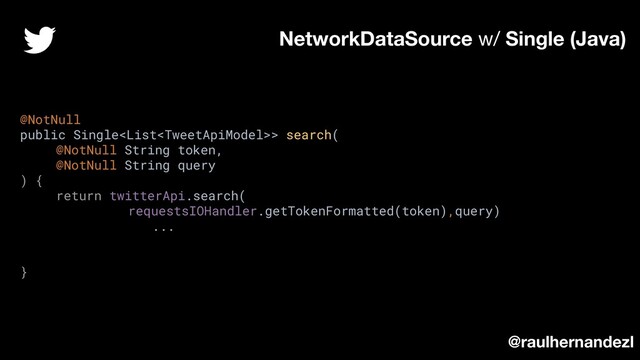 @NotNull
public Single> search(
@NotNull String token,
@NotNull String query
) {
return twitterApi.search(
requestsIOHandler.getTokenFormatted(token),query)
...
}
NetworkDataSource w/ Single (Java)
@raulhernandezl
