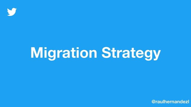 Migration Strategy
@raulhernandezl
