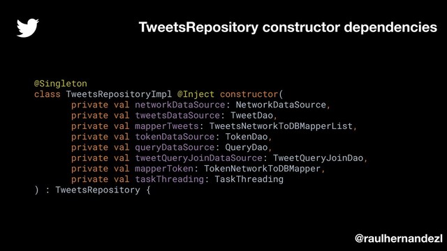 @Singleton
class TweetsRepositoryImpl @Inject constructor(
private val networkDataSource: NetworkDataSource,
private val tweetsDataSource: TweetDao,
private val mapperTweets: TweetsNetworkToDBMapperList,
private val tokenDataSource: TokenDao,
private val queryDataSource: QueryDao,
private val tweetQueryJoinDataSource: TweetQueryJoinDao,
private val mapperToken: TokenNetworkToDBMapper,
private val taskThreading: TaskThreading
) : TweetsRepository {
TweetsRepository constructor dependencies
@raulhernandezl
