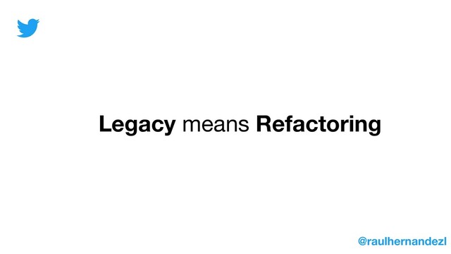 Legacy means Refactoring
@raulhernandezl
