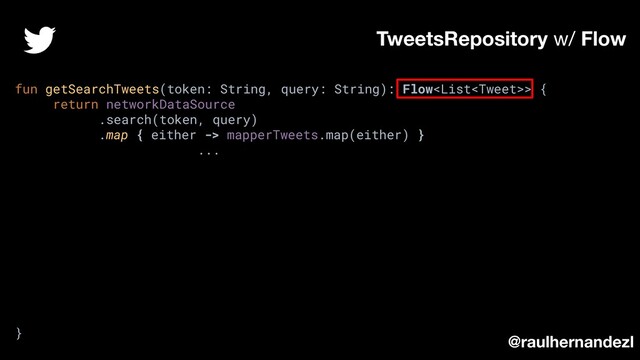 fun getSearchTweets(token: String, query: String): Flow> {
return networkDataSource
.search(token, query)
.map { either -> mapperTweets.map(either) }
...
}
TweetsRepository w/ Flow
@raulhernandezl
