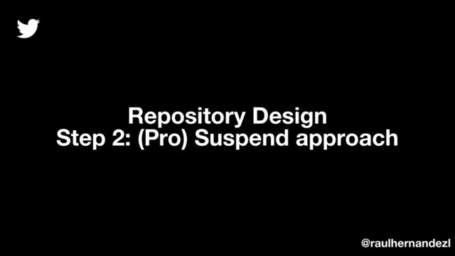 Repository Design
Step 2: (Pro) Suspend approach
@raulhernandezl
