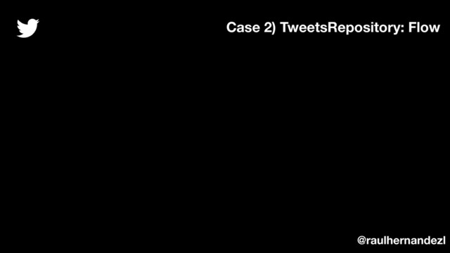 Case 2) TweetsRepository: Flow
@raulhernandezl
