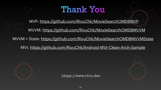 Thank You
23
MVP: https://github.com/RivuChk/MovieSearchOMDBMVP
MVVM: https://github.com/RivuChk/MovieSearchOMDBMVVM
MVVM + State: https://github.com/RivuChk/MovieSearchOMDBMVVMState
MVI: https://github.com/RivuChk/Android-MVI-Clean-Arch-Sample
https://www.rivu.dev
