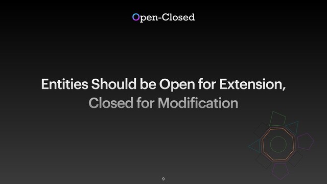 Entities Should be Open for Extension,
Closed for Modification
Open-Closed
9
