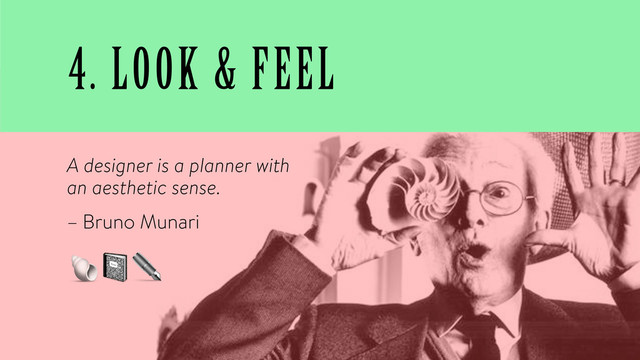 4. LOOK & FEEL
A designer is a planner with
an aesthetic sense.
– Bruno Munari
#$✒️
