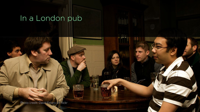 In a London pub
Photo credit: David Emery on ﬂickr
