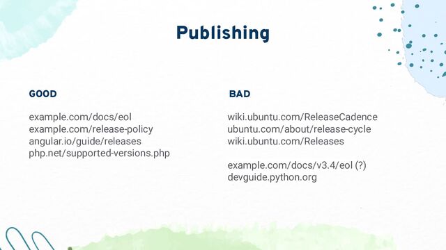 Publishing
wiki.ubuntu.com/ReleaseCadence
ubuntu.com/about/release-cycle
wiki.ubuntu.com/Releases
example.com/docs/v3.4/eol (?)
devguide.python.org
GOOD
example.com/docs/eol
example.com/release-policy
angular.io/guide/releases
php.net/supported-versions.php
BAD
