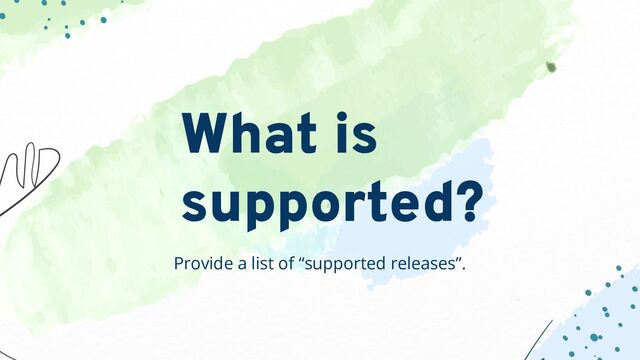 Provide a list of “supported releases”.
What is
supported?
