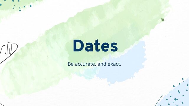 Be accurate, and exact.
Dates
