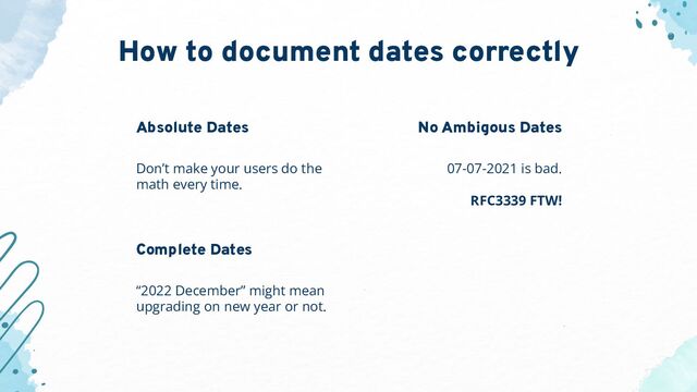 “2022 December” might mean
upgrading on new year or not.
Absolute Dates
Don’t make your users do the
math every time.
No Ambigous Dates
07-07-2021 is bad.
RFC3339 FTW!
Complete Dates
How to document dates correctly
