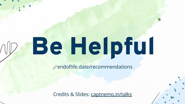 🔗endoﬂife.date/recommendations
Be Helpful
Credits & Slides: captnemo.in/talks
