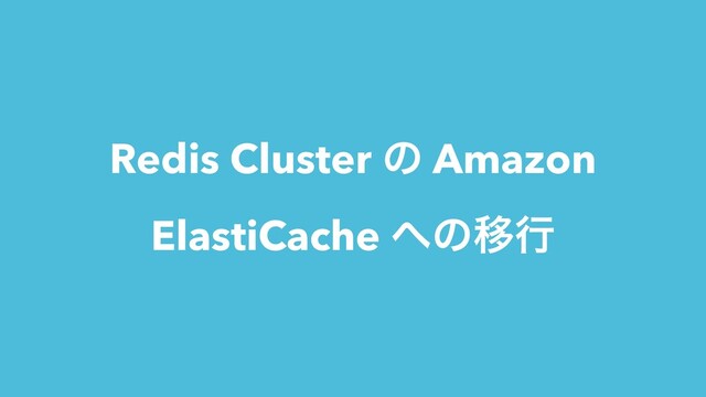 Redis Cluster ͷ Amazon
ElastiCache ΁ͷҠߦ
