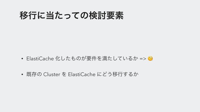 Ҡߦʹ౰ͨͬͯͷݕ౼ཁૉ
• ElastiCache Խͨ͠΋ͷ͕ཁ݅Λຬ͍ͨͯ͠Δ͔ => 
• طଘͷ Cluster Λ ElastiCache ʹͲ͏Ҡߦ͢Δ͔
