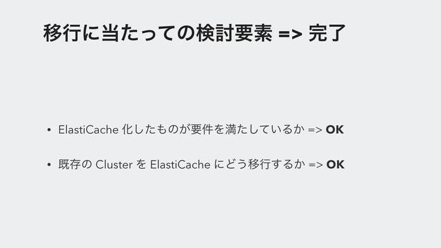 Ҡߦʹ౰ͨͬͯͷݕ౼ཁૉ => ׬ྃ
• ElastiCache Խͨ͠΋ͷ͕ཁ݅Λຬ͍ͨͯ͠Δ͔ => OK
• طଘͷ Cluster Λ ElastiCache ʹͲ͏Ҡߦ͢Δ͔ => OK
