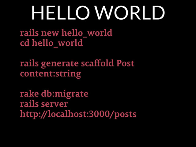 rails new hello_world
cd hello_world
!
rails generate scaﬀold Post
content:string
!
rake db:migrate
rails server
http:/
/localhost:3000/posts
HELLO WORLD
