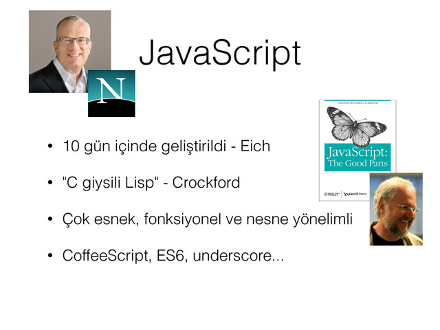 JavaScript
• 10 gün içinde geliştirildi - Eich
• "C giysili Lisp" - Crockford
• Çok esnek, fonksiyonel ve nesne yönelimli
• CoffeeScript, ES6, underscore...
