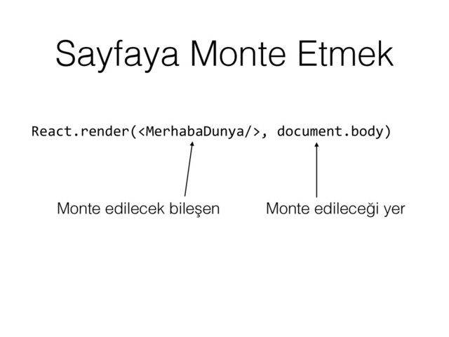 Sayfaya Monte Etmek
React.render(,	  document.body)
Monte edileceği yer
Monte edilecek bileşen
