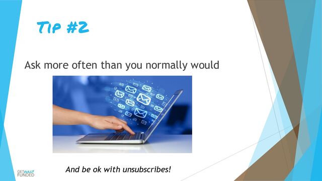 Tip #2
Ask more often than you normally would
And be ok with unsubscribes!
