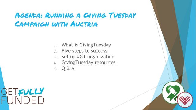 Agenda: Running a Giving Tuesday
Campaign with Auctria
1. What is GivingTuesday
2. Five steps to success
3. Set up #GT organization
4. GivingTuesday resources
5. Q & A
