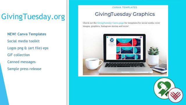 GivingTuesday.org
NEW! Canva Templates
Social media toolkit
Logos png & (art file) eps
GIF collection
Canned messages
Sample press release

