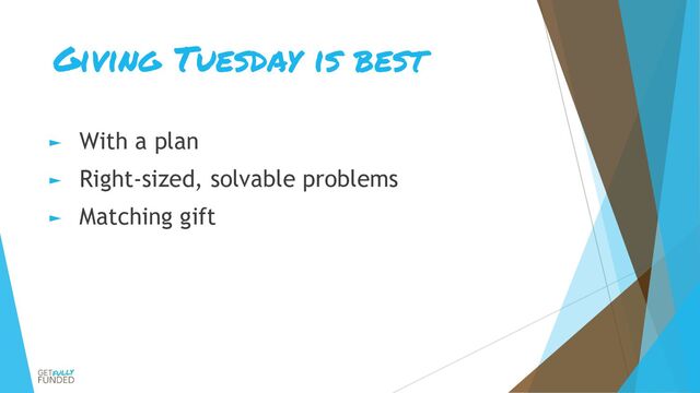 Giving Tuesday is best
► With a plan
► Right-sized, solvable problems
► Matching gift
