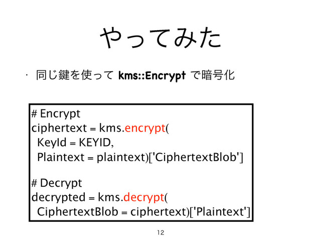 ΍ͬͯΈͨ
w ಉ͡伴Λ࢖ͬͯkms::EncryptͰ҉߸Խ

# Encrypt
ciphertext = kms.encrypt(
KeyId = KEYID,
Plaintext = plaintext)['CiphertextBlob']
# Decrypt
decrypted = kms.decrypt(
CiphertextBlob = ciphertext)['Plaintext']
