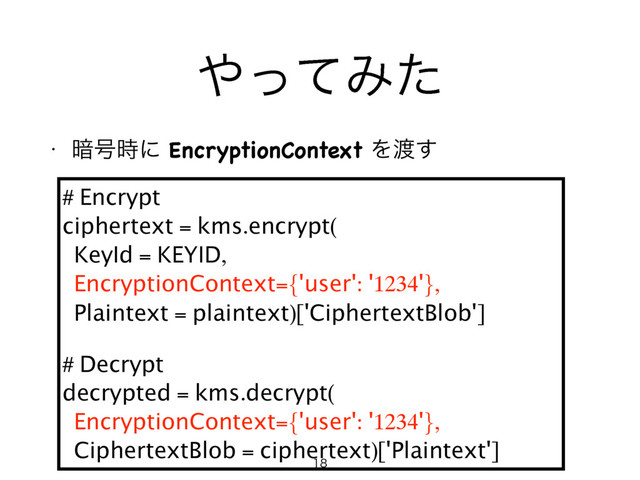 ΍ͬͯΈͨ
w ҉߸࣌ʹEncryptionContextΛ౉͢

# Encrypt
ciphertext = kms.encrypt(
KeyId = KEYID,
EncryptionContext={'user': '1234'},
Plaintext = plaintext)['CiphertextBlob']
# Decrypt
decrypted = kms.decrypt(
EncryptionContext={'user': '1234'},
CiphertextBlob = ciphertext)['Plaintext']

