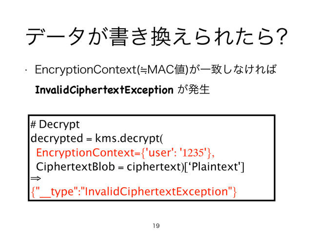σʔλ͕ॻ͖׵͑ΒΕͨΒ
w &ODSZQUJPO$POUFYU 㲈."$஋
͕Ұக͠ͳ͚Ε͹
InvalidCiphertextException͕ൃੜ

# Decrypt
decrypted = kms.decrypt(
EncryptionContext={'user': '1235'},
CiphertextBlob = ciphertext)[‘Plaintext']
⇒
{"__type":"InvalidCiphertextException"}
