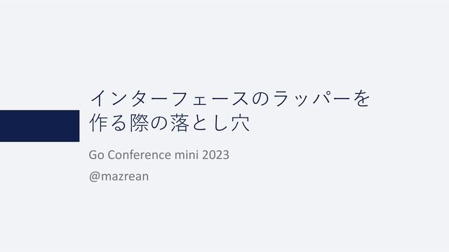 インターフェースのラッパーを
作る際の落とし⽳
Go Conference mini 2023
@mazrean
