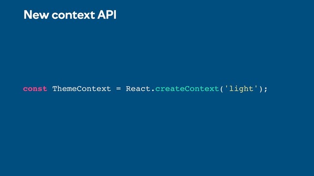 New context API
const ThemeContext = React.createContext('light');
